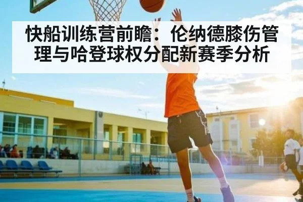 快船训练营前瞻：伦纳德膝伤管理与哈登球权分配新赛季分析